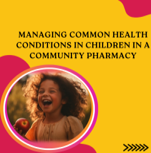 MANAGING COMMON HEALTH CONDITIONS IN CHILDREN IN A COMMUNITY PHARMACY